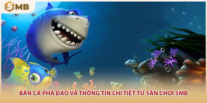 Bắn Cá Phá Đảo Và Thông Tin Chi Tiết Từ Sân Chơi 5mb