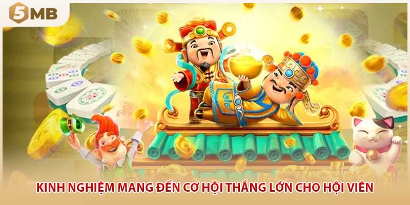 Kinh nghiệm mang đến cơ hội thắng lớn cho hội viên