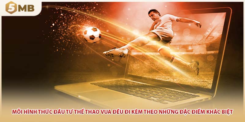 Mỗi hình thức đầu tư thể thao vua đều đi kèm theo những đặc điểm khác biệt