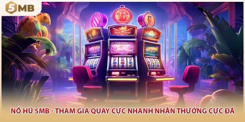 Nổ Hũ 5MB - Tham Gia Quay Cực Nhanh Nhận Thưởng Cực Đã