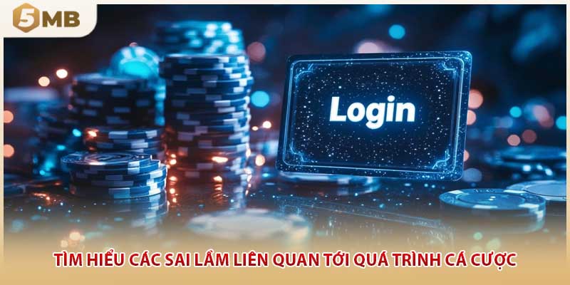Tìm hiểu các sai lầm liên quan tới quá trình cá cược